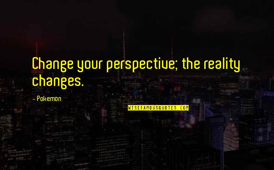Philosophy Reality Quotes By Pokemon: Change your perspective; the reality changes.