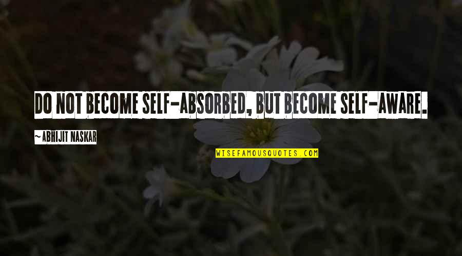 Philosophy Self Awareness Quotes By Abhijit Naskar: Do not become self-absorbed, but become self-aware. Philosophy Self Awareness Quotes By Abhijit Naskar: Do not become self-absorbed, but become self-aware.
