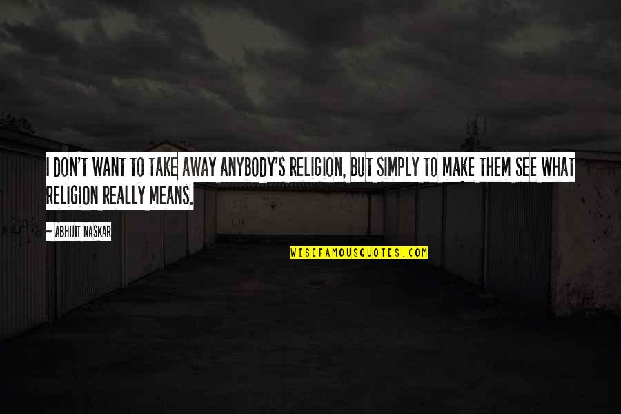 Philosophy Self Awareness Quotes By Abhijit Naskar: I don't want to take away anybody's religion, Philosophy Self Awareness Quotes By Abhijit Naskar: I don't want to take away anybody's religion,