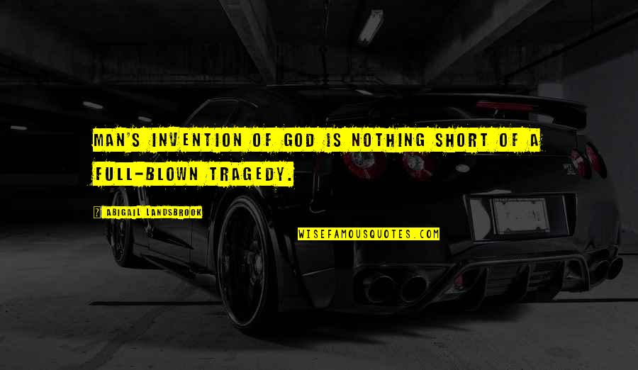 Philosophy Short Quotes By Abigail Landsbrook: Man's invention of God is nothing short of Philosophy Short Quotes By Abigail Landsbrook: Man's invention of God is nothing short of