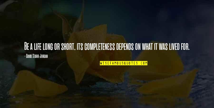 Philosophy Short Quotes By David Starr Jordan: Be a life long or short, its completeness Philosophy Short Quotes By David Starr Jordan: Be a life long or short, its completeness