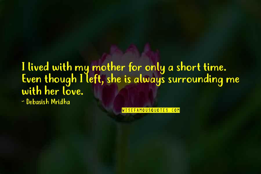 Philosophy Short Quotes By Debasish Mridha: I lived with my mother for only a Philosophy Short Quotes By Debasish Mridha: I lived with my mother for only a