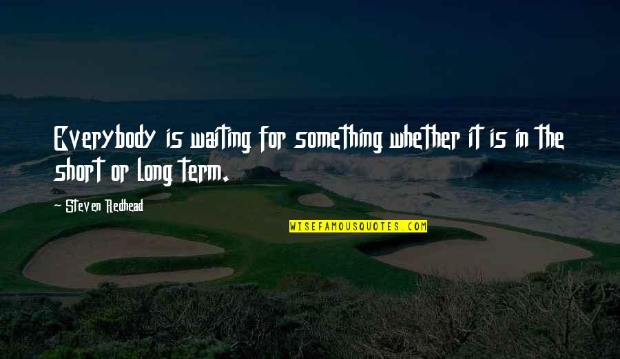 Philosophy Short Quotes By Steven Redhead: Everybody is waiting for something whether it is