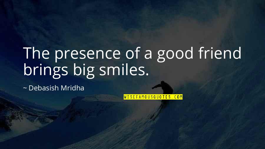 Philosophy Smile Quotes By Debasish Mridha: The presence of a good friend brings big Philosophy Smile Quotes By Debasish Mridha: The presence of a good friend brings big