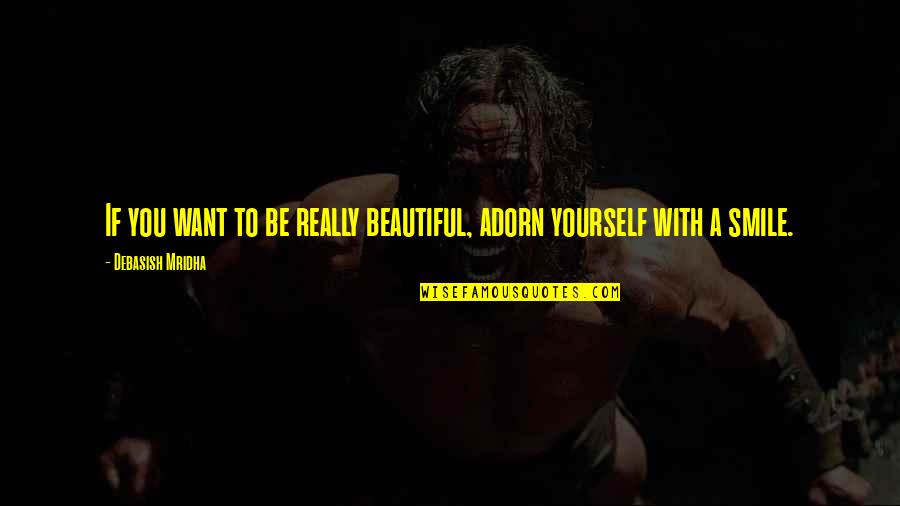 Philosophy Smile Quotes By Debasish Mridha: If you want to be really beautiful, adorn Philosophy Smile Quotes By Debasish Mridha: If you want to be really beautiful, adorn