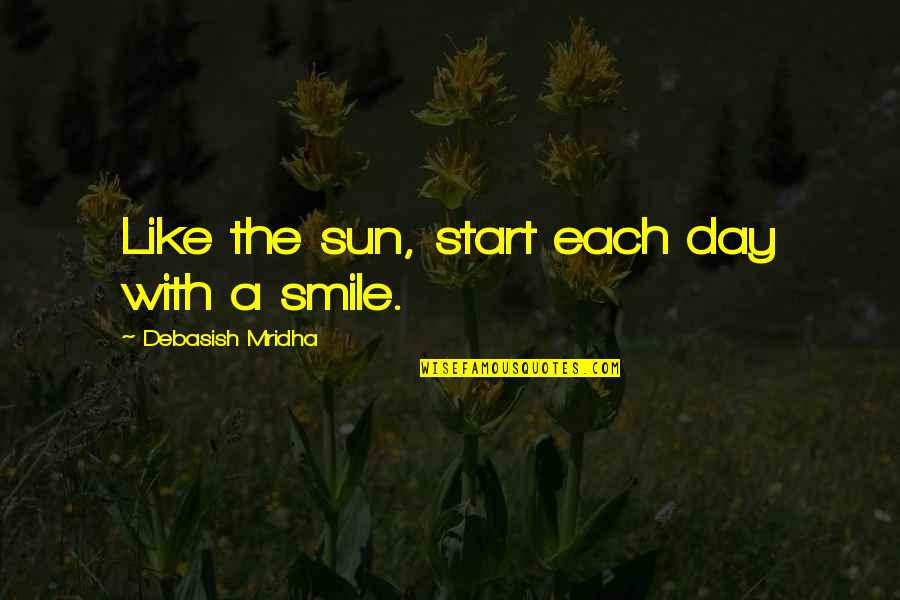 Philosophy Smile Quotes By Debasish Mridha: Like the sun, start each day with a Philosophy Smile Quotes By Debasish Mridha: Like the sun, start each day with a