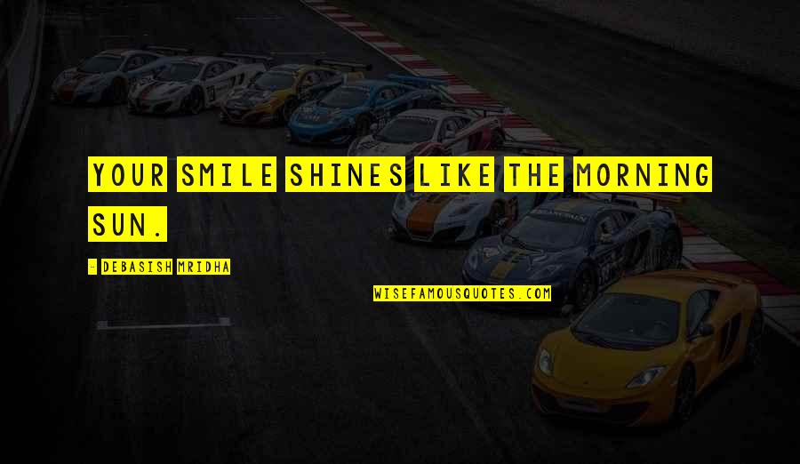 Philosophy Smile Quotes By Debasish Mridha: Your smile shines like the morning sun. Philosophy Smile Quotes By Debasish Mridha: Your smile shines like the morning sun.