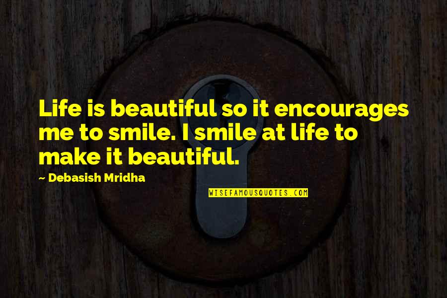 Philosophy Smile Quotes By Debasish Mridha: Life is beautiful so it encourages me to Philosophy Smile Quotes By Debasish Mridha: Life is beautiful so it encourages me to