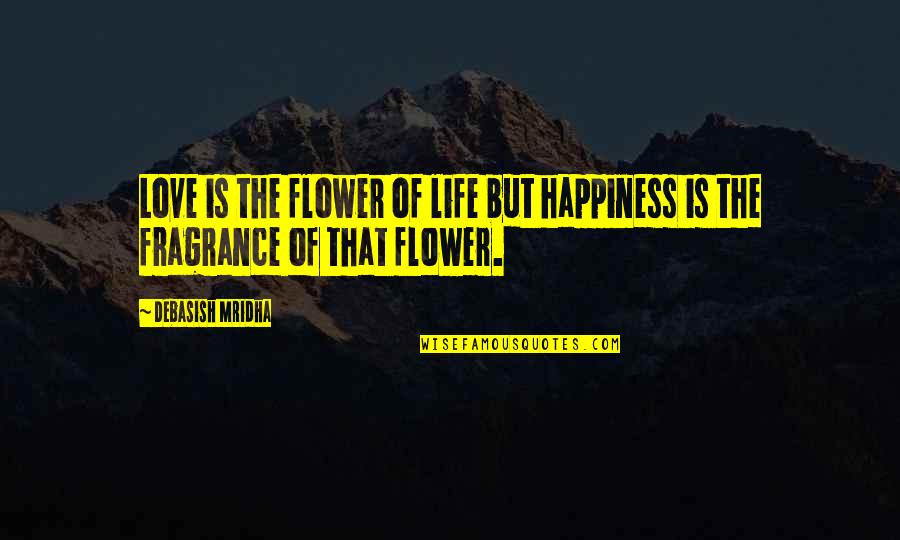 Philosophy The Fragrance Quotes By Debasish Mridha: Love is the flower of life but happiness