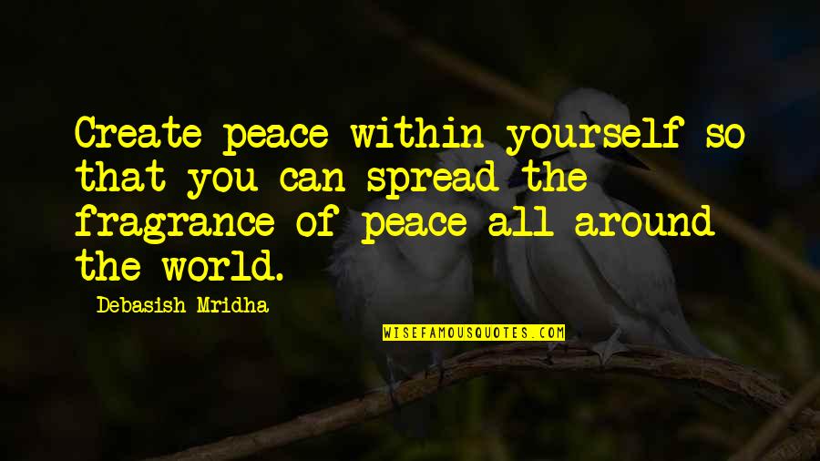 Philosophy The Fragrance Quotes By Debasish Mridha: Create peace within yourself so that you can Philosophy The Fragrance Quotes By Debasish Mridha: Create peace within yourself so that you can