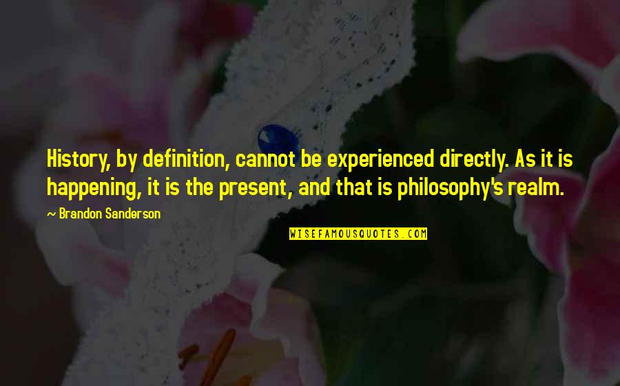 Philosophy The Present Quotes By Brandon Sanderson: History, by definition, cannot be experienced directly. As Philosophy The Present Quotes By Brandon Sanderson: History, by definition, cannot be experienced directly. As
