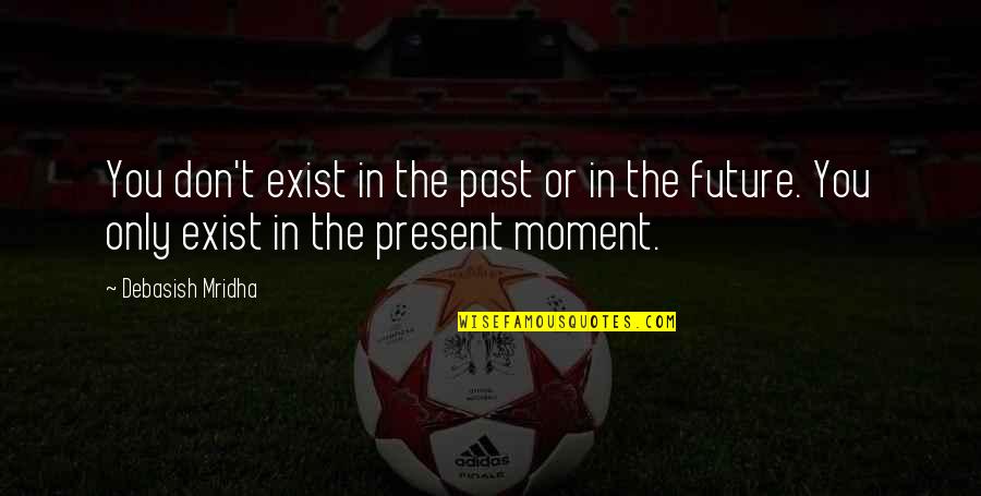 Philosophy The Present Quotes By Debasish Mridha: You don't exist in the past or in Philosophy The Present Quotes By Debasish Mridha: You don't exist in the past or in