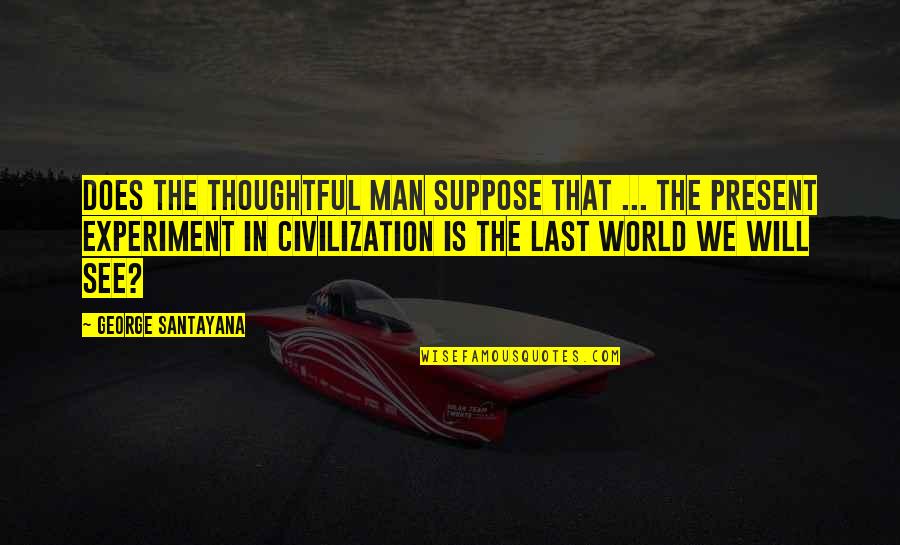 Philosophy The Present Quotes By George Santayana: Does the thoughtful man suppose that ... the Philosophy The Present Quotes By George Santayana: Does the thoughtful man suppose that ... the