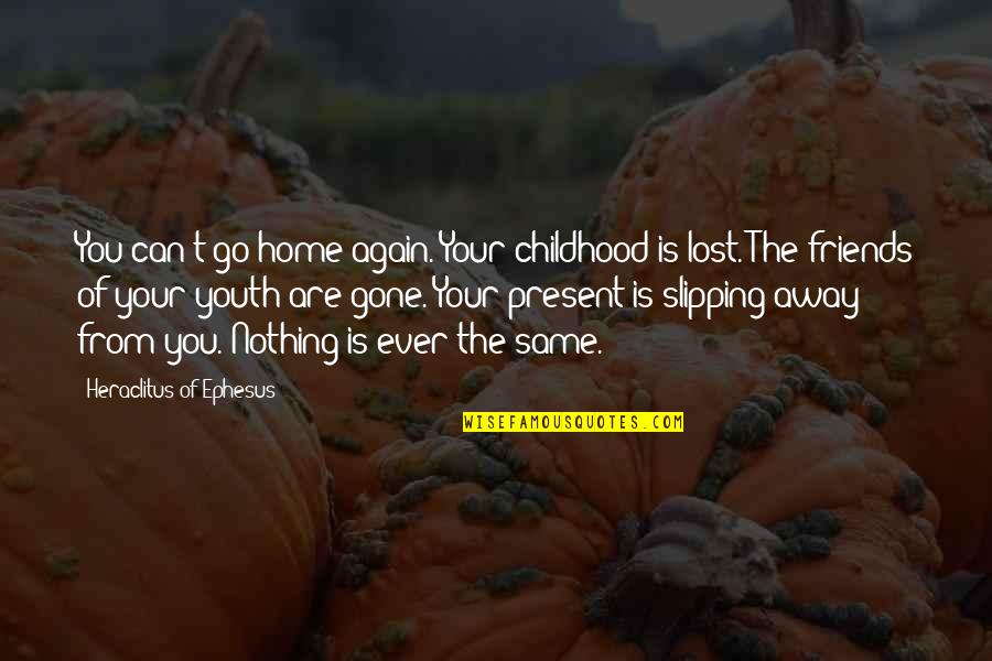 Philosophy The Present Quotes By Heraclitus Of Ephesus: You can't go home again. Your childhood is Philosophy The Present Quotes By Heraclitus Of Ephesus: You can't go home again. Your childhood is