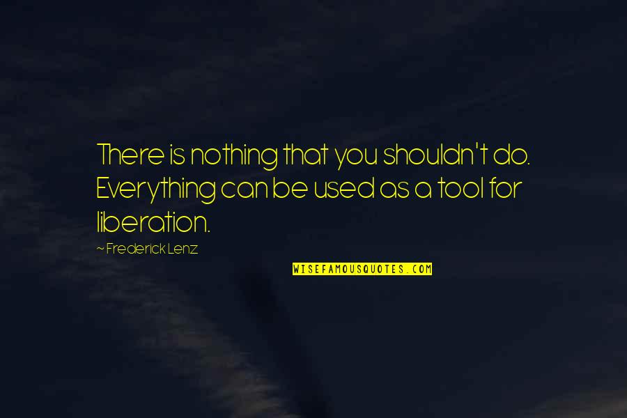 Philosophy Tools Quotes By Frederick Lenz: There is nothing that you shouldn't do. Everything