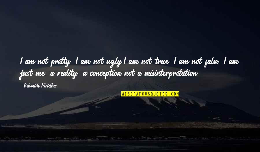 Philosophy True Love Quotes By Debasish Mridha: I am not pretty, I am not ugly,I