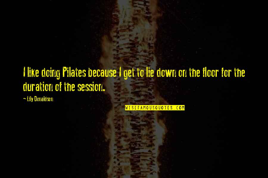 Philosophyso Quotes By Lily Donaldson: I like doing Pilates because I get to Philosophyso Quotes By Lily Donaldson: I like doing Pilates because I get to