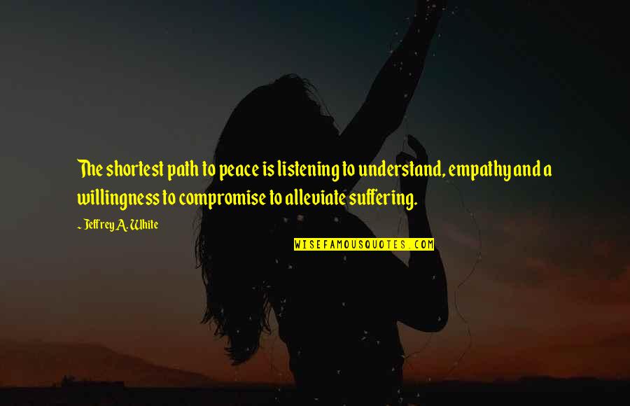 Philosophywith Quotes By Jeffrey A. White: The shortest path to peace is listening to