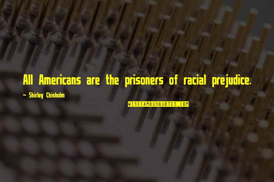 Philosopical Quotes By Shirley Chisholm: All Americans are the prisoners of racial prejudice.