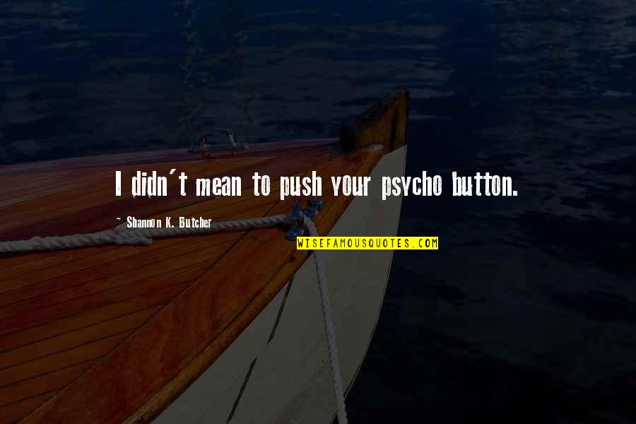 Philosopically Quotes By Shannon K. Butcher: I didn't mean to push your psycho button.