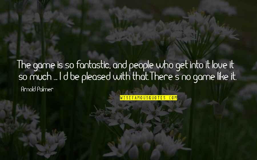 Philosoply Quotes By Arnold Palmer: The game is so fantastic, and people who Philosoply Quotes By Arnold Palmer: The game is so fantastic, and people who