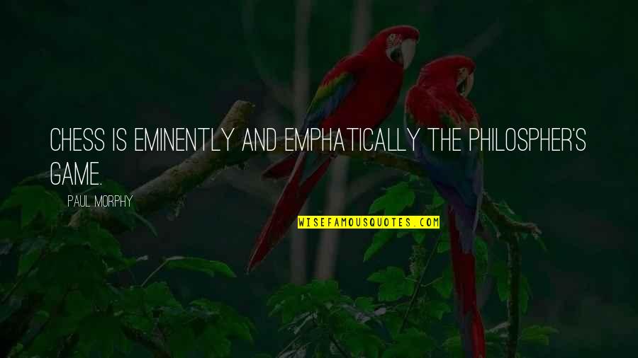 Philospher Quotes By Paul Morphy: Chess is eminently and emphatically the philospher's game.
