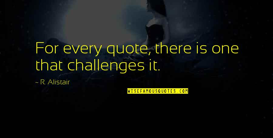Philosphy Of Life Quotes By R. Alistair: For every quote, there is one that challenges Philosphy Of Life Quotes By R. Alistair: For every quote, there is one that challenges