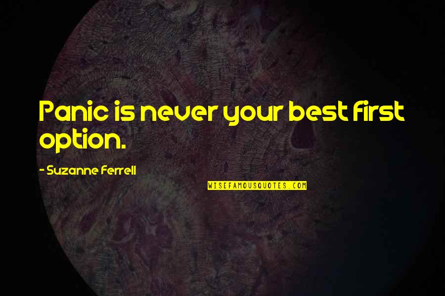 Philosphy Of Life Quotes By Suzanne Ferrell: Panic is never your best first option. Philosphy Of Life Quotes By Suzanne Ferrell: Panic is never your best first option.
