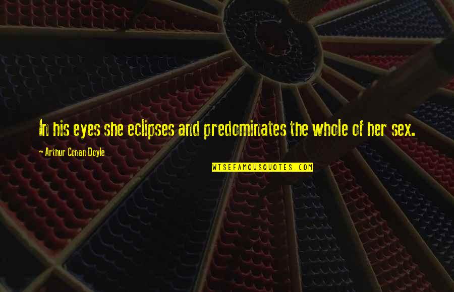 Philospohy Quotes By Arthur Conan Doyle: In his eyes she eclipses and predominates the