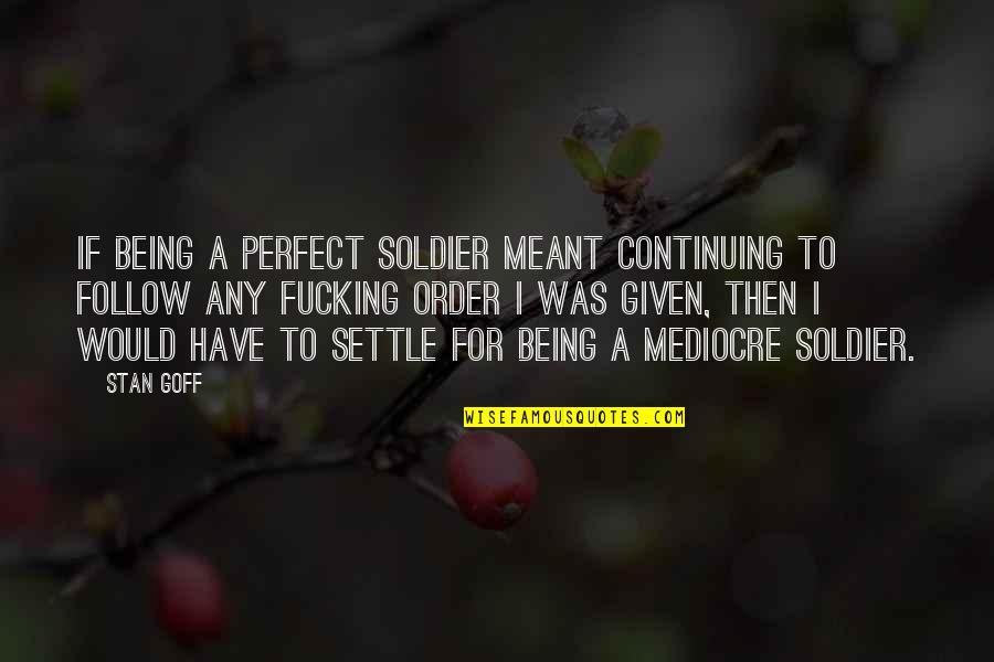 Philospohy Quotes By Stan Goff: If being a perfect soldier meant continuing to