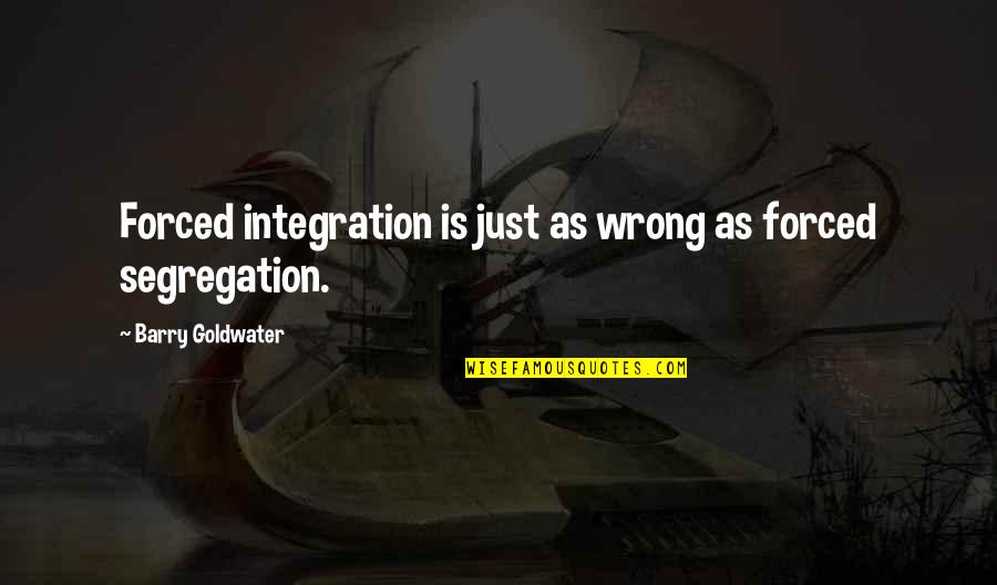 Philospophy Quotes By Barry Goldwater: Forced integration is just as wrong as forced