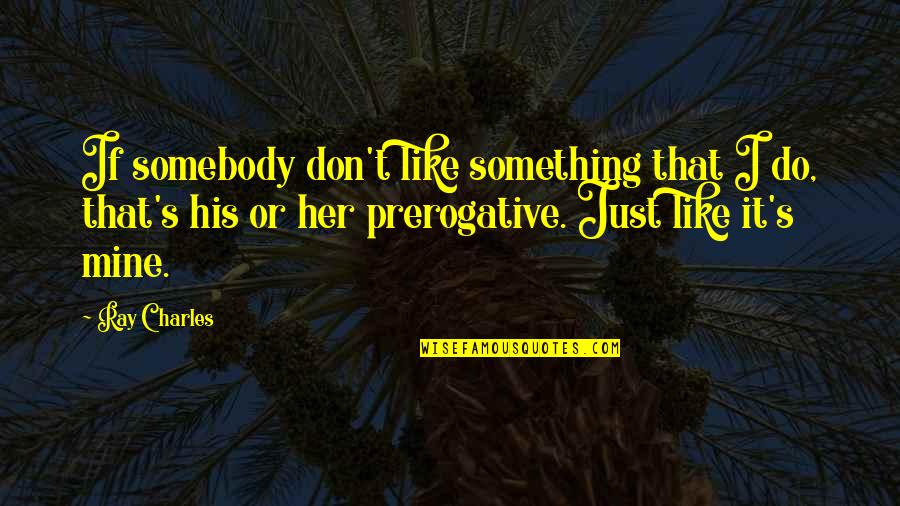 Philostrate Quotes By Ray Charles: If somebody don't like something that I do, Philostrate Quotes By Ray Charles: If somebody don't like something that I do,