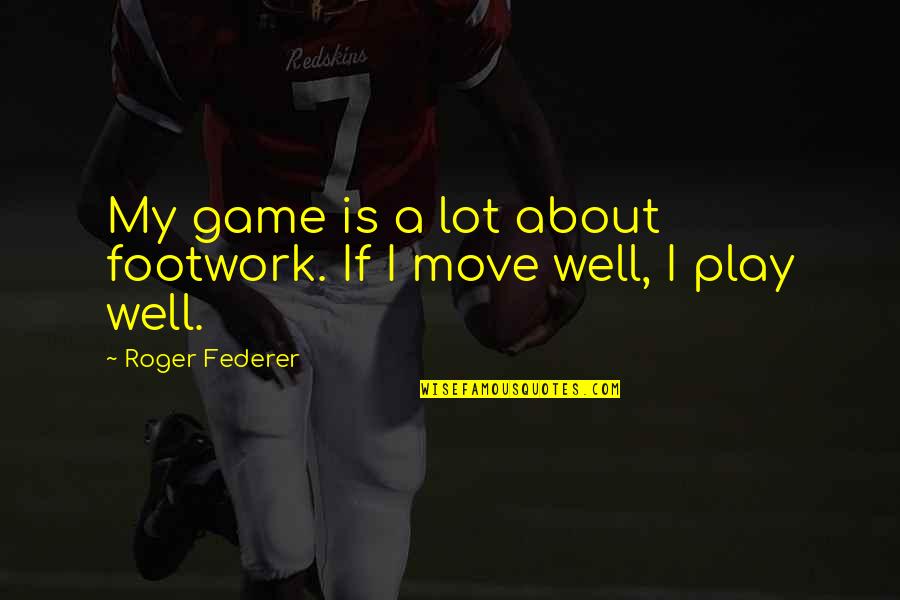 Philpot Quotes By Roger Federer: My game is a lot about footwork. If Philpot Quotes By Roger Federer: My game is a lot about footwork. If