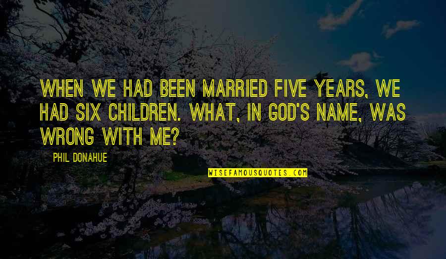 Phil's Quotes By Phil Donahue: When we had been married five years, we