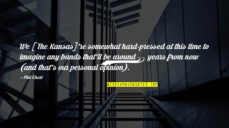 Phil's Quotes By Phil Ehart: We [ The Kansas]'re somewhat hard-pressed at this