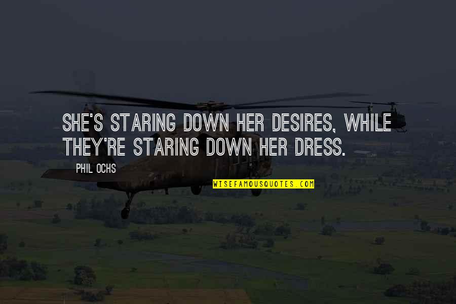 Phil's Quotes By Phil Ochs: She's staring down her desires, while they're staring