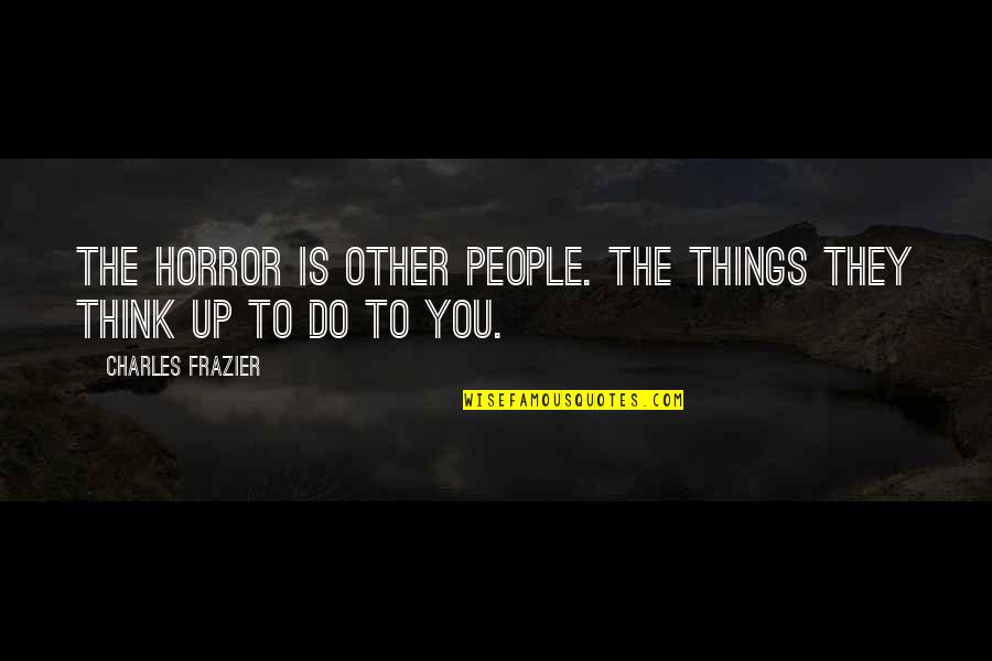 Philthy Rich Quotes By Charles Frazier: The horror is other people. The things they