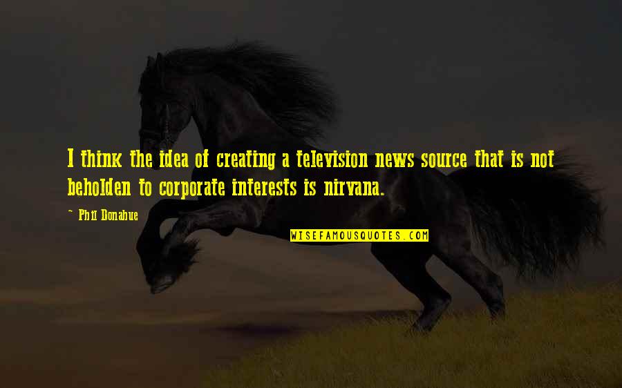 Philyaw Arena Quotes By Phil Donahue: I think the idea of creating a television Philyaw Arena Quotes By Phil Donahue: I think the idea of creating a television
