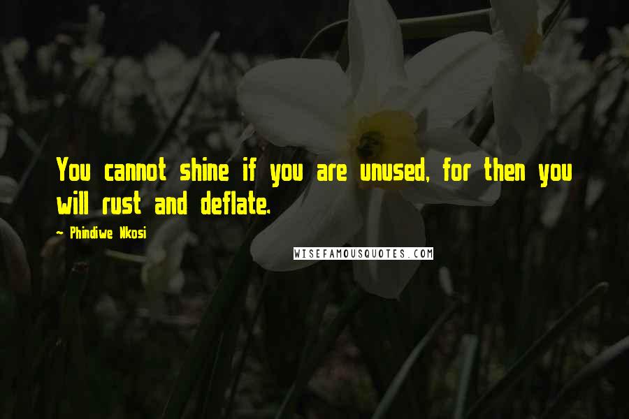 Phindiwe Nkosi quotes: You cannot shine if you are unused, for then you will rust and deflate.