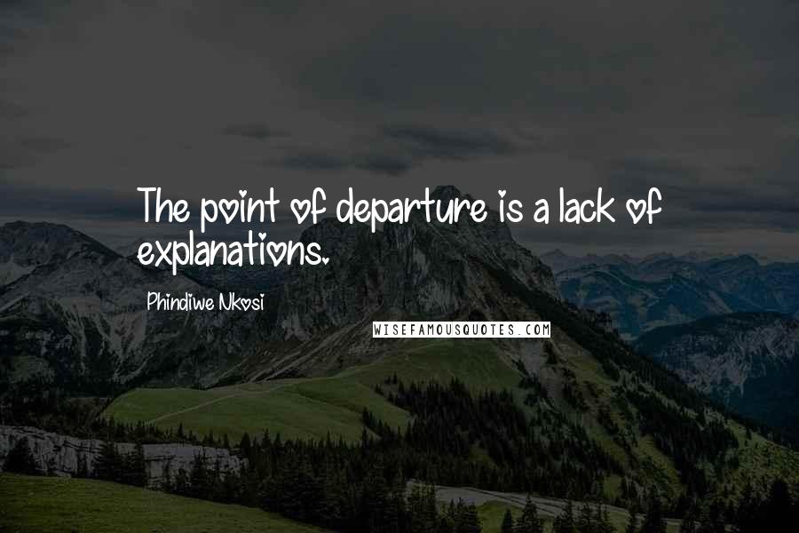 Phindiwe Nkosi quotes: The point of departure is a lack of explanations.