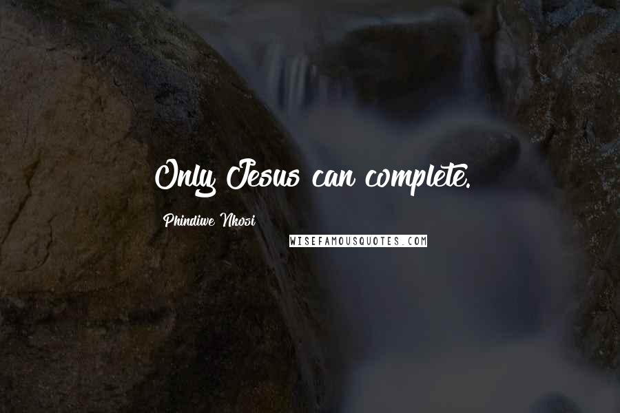 Phindiwe Nkosi quotes: Only Jesus can complete.