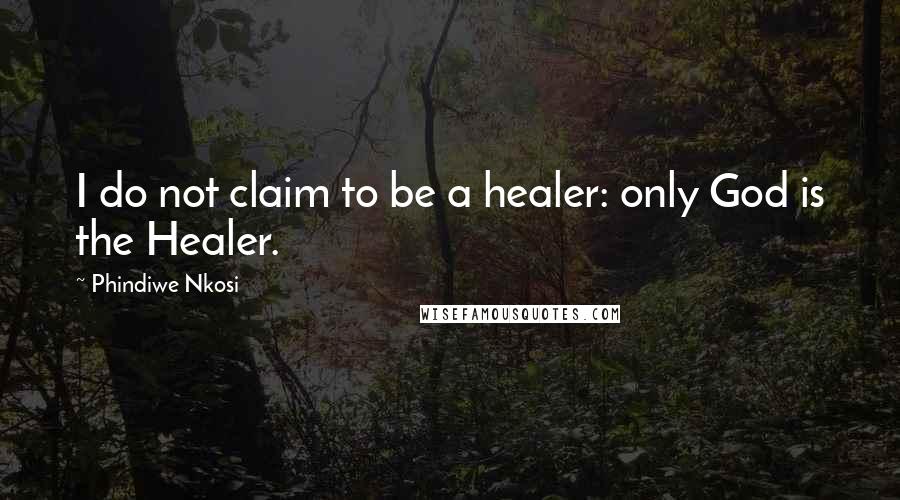 Phindiwe Nkosi quotes: I do not claim to be a healer: only God is the Healer.