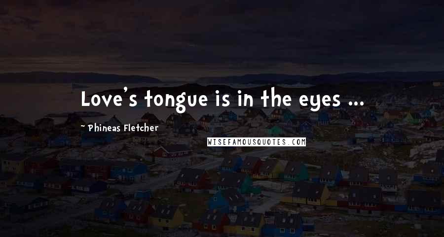 Phineas Fletcher quotes: Love's tongue is in the eyes ...