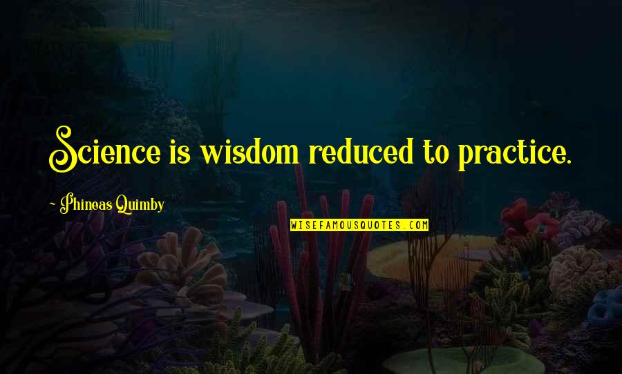 Phineas Quimby Quotes By Phineas Quimby: Science is wisdom reduced to practice. Phineas Quimby Quotes By Phineas Quimby: Science is wisdom reduced to practice.