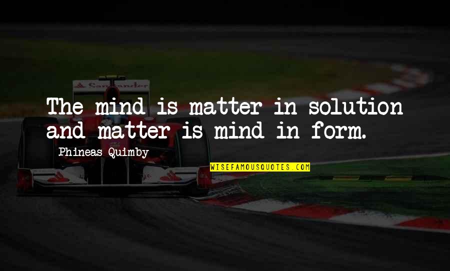 Phineas Quimby Quotes By Phineas Quimby: The mind is matter in solution and matter Phineas Quimby Quotes By Phineas Quimby: The mind is matter in solution and matter