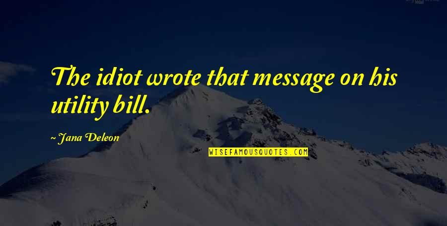 Phinehas Pronunciation Quotes By Jana Deleon: The idiot wrote that message on his utility Phinehas Pronunciation Quotes By Jana Deleon: The idiot wrote that message on his utility