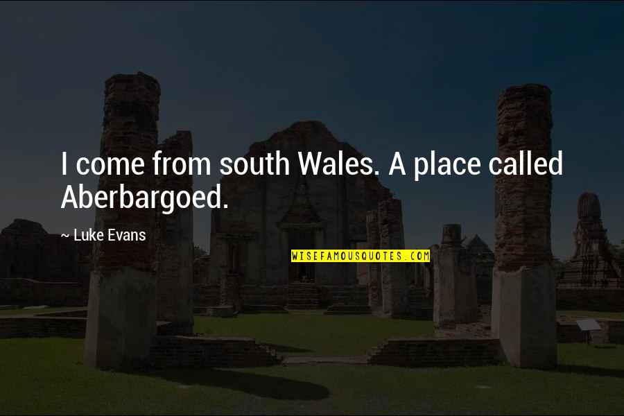 Phiolospy Quotes By Luke Evans: I come from south Wales. A place called