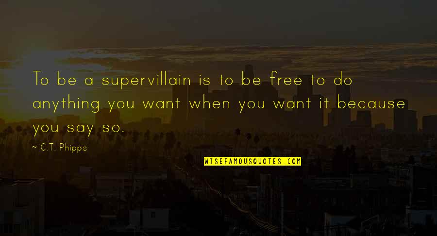 Phipps Quotes By C.T. Phipps: To be a supervillain is to be free