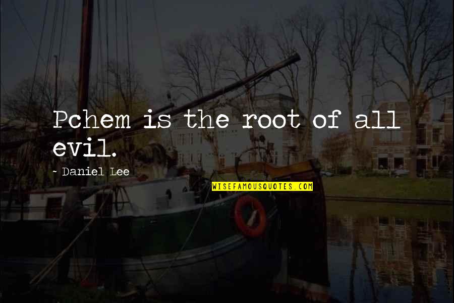 Phire Group Quotes By Daniel Lee: Pchem is the root of all evil. Phire Group Quotes By Daniel Lee: Pchem is the root of all evil.