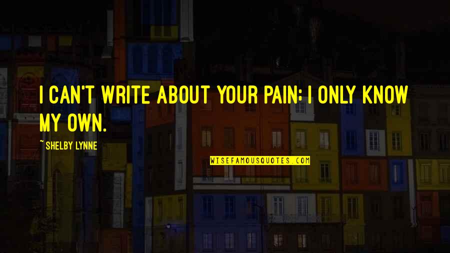Phire Up Your Creativity Quotes By Shelby Lynne: I can't write about your pain; I only